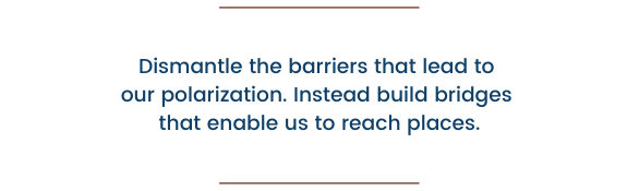 Pullout Quote: Dismantle the barriers that led to our polarization and instead we begin to build bridges that enable us to reach places