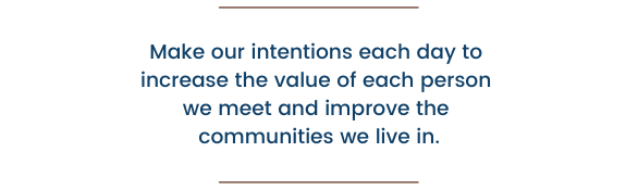 Pullout quote: Make our intentions each day to increase the value of each person we meet and improve the communities we live in. 